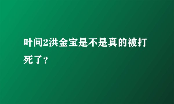 叶问2洪金宝是不是真的被打死了？