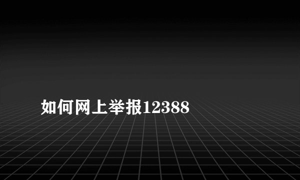 
如何网上举报12388


