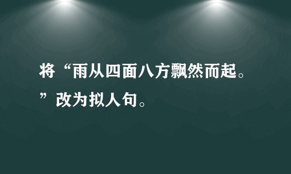 将“雨从四面八方飘然而起。”改为拟人句。