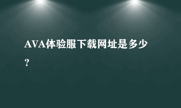 AVA体验服下载网址是多少？