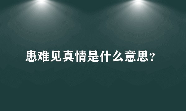 患难见真情是什么意思？