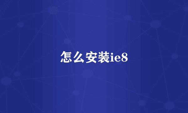 怎么安装ie8