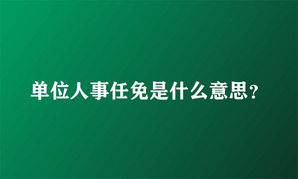 单位人事任免是什么意思？