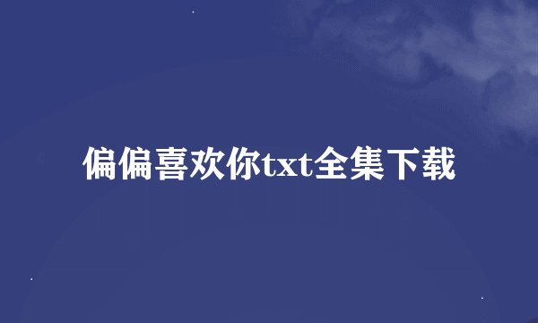 偏偏喜欢你txt全集下载