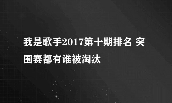 我是歌手2017第十期排名 突围赛都有谁被淘汰
