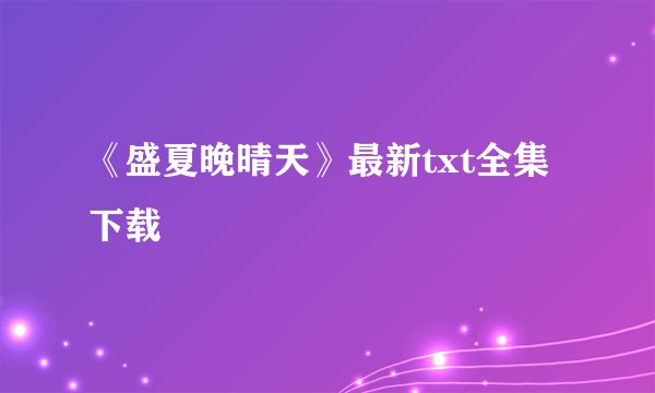 《盛夏晚晴天》最新txt全集下载
