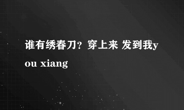 谁有绣春刀？穿上来 发到我you xiang