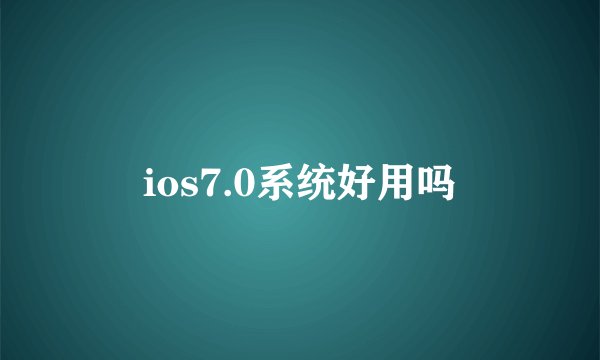 ios7.0系统好用吗