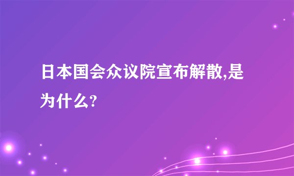 日本国会众议院宣布解散,是为什么?