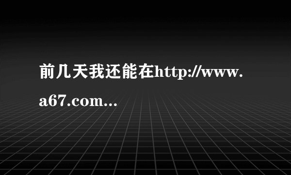 前几天我还能在http://www.a67.com/网站上下电影，但今天点迅雷一键下载为什么下载不了一点反应都没有