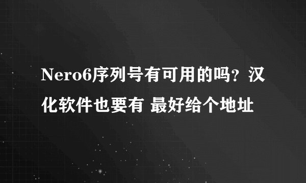 Nero6序列号有可用的吗？汉化软件也要有 最好给个地址