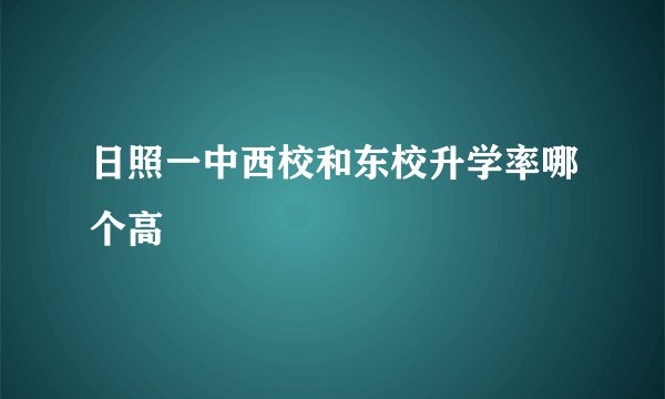 日照一中西校和东校升学率哪个高