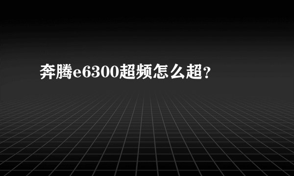 奔腾e6300超频怎么超？