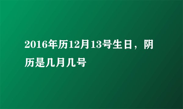 2016年历12月13号生日，阴历是几月几号