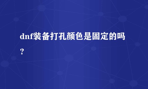 dnf装备打孔颜色是固定的吗？