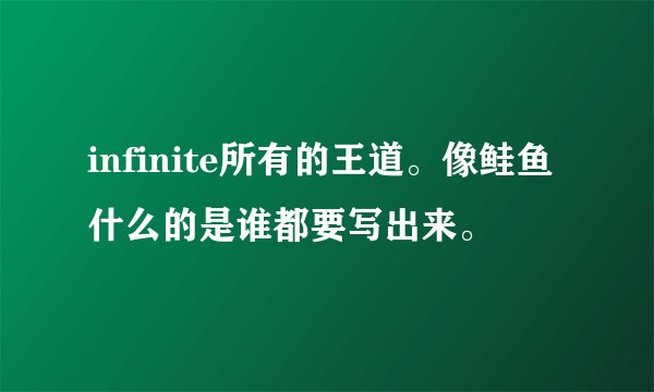 infinite所有的王道。像鲑鱼什么的是谁都要写出来。