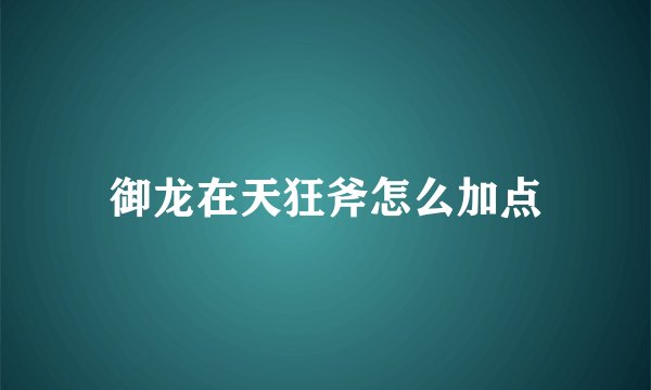 御龙在天狂斧怎么加点