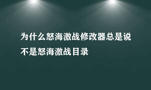 为什么怒海激战修改器总是说不是怒海激战目录