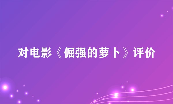 对电影《倔强的萝卜》评价