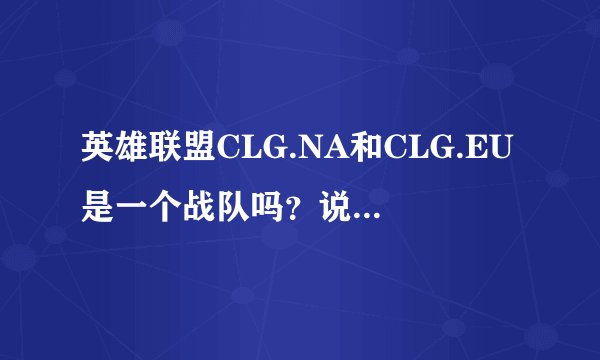 英雄联盟CLG.NA和CLG.EU是一个战队吗？说详细点！