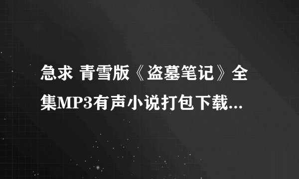 急求 青雪版《盗墓笔记》全集MP3有声小说打包下载地址或发邮件