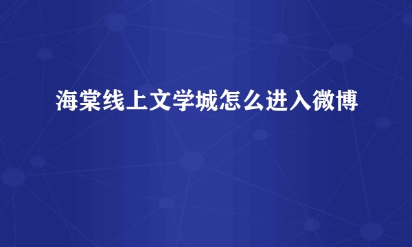 海棠线上文学城怎么进入微博