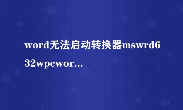 word无法启动转换器mswrd632wpcword无法启动转换器mswrd632wpc