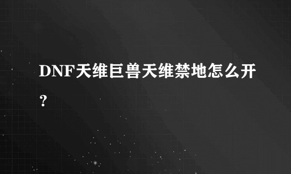 DNF天维巨兽天维禁地怎么开？