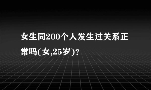 女生同200个人发生过关系正常吗(女,25岁)？