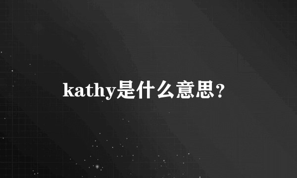 kathy是什么意思？