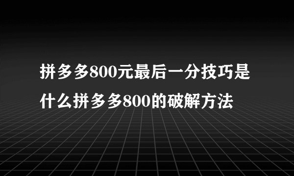 拼多多800元最后一分技巧是什么拼多多800的破解方法