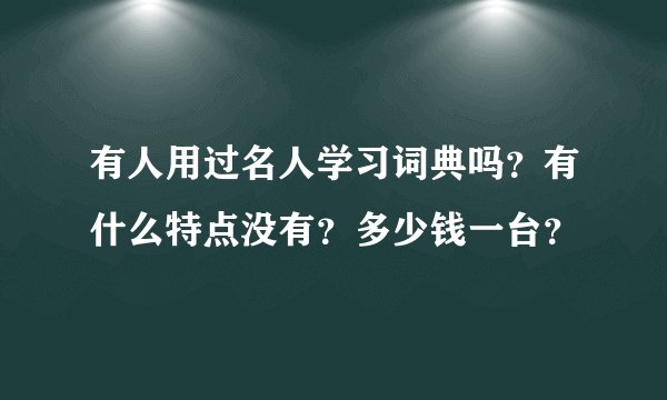 有人用过名人学习词典吗？有什么特点没有？多少钱一台？