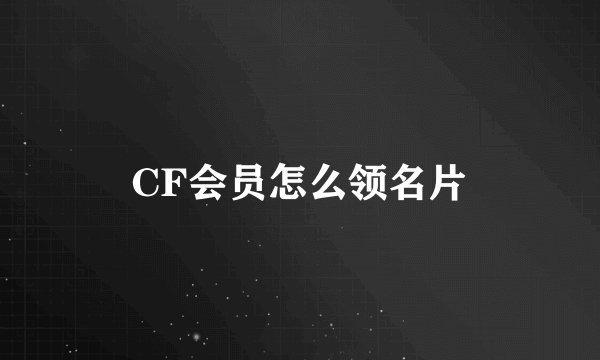 CF会员怎么领名片