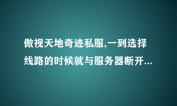 傲视天地奇迹私服,一到选择线路的时候就与服务器断开连接. 提示:发现不良程序,请先关闭无关程序.代码:39