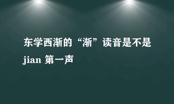 东学西渐的“渐”读音是不是jian 第一声