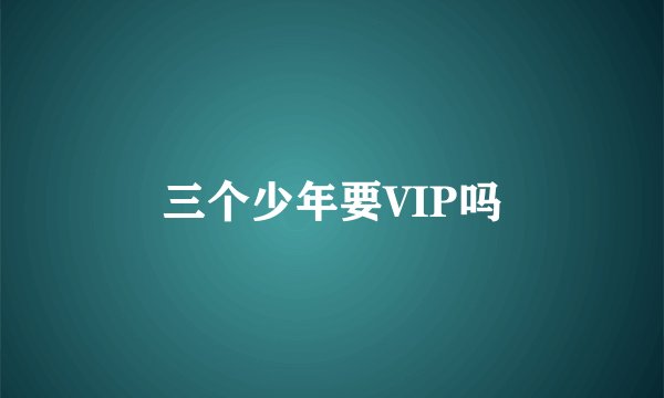 三个少年要VIP吗