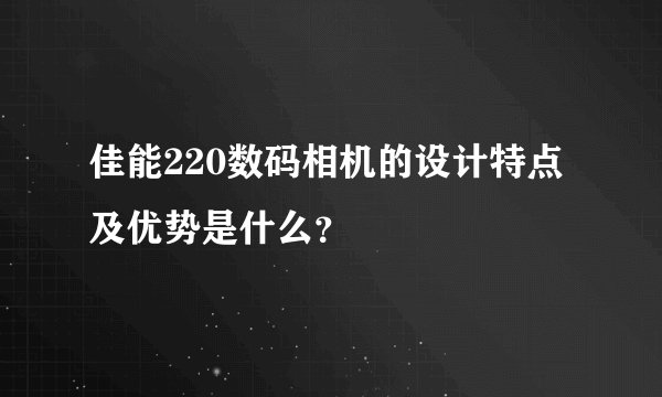 佳能220数码相机的设计特点及优势是什么？
