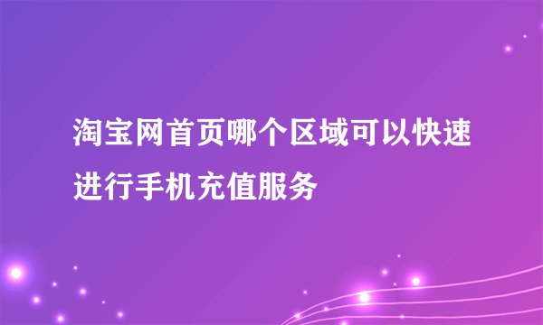 淘宝网首页哪个区域可以快速进行手机充值服务