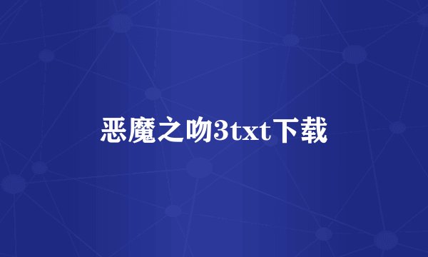 恶魔之吻3txt下载