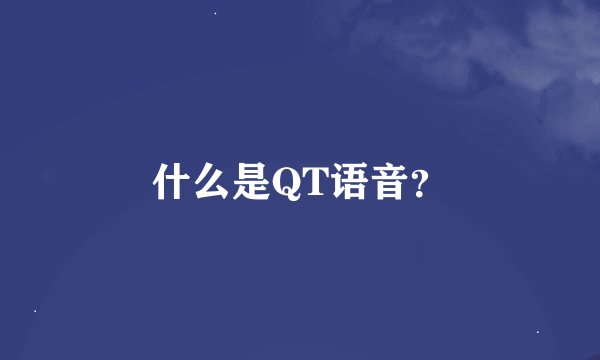 什么是QT语音？