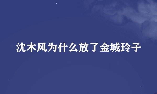 沈木风为什么放了金城玲子