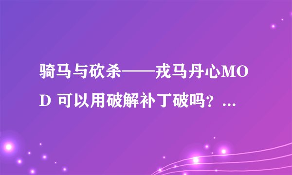 骑马与砍杀——戎马丹心MOD 可以用破解补丁破吗？程序放到哪里？