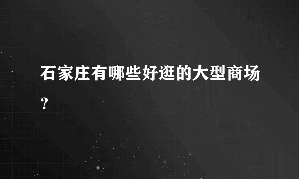 石家庄有哪些好逛的大型商场？