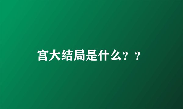 宫大结局是什么？？