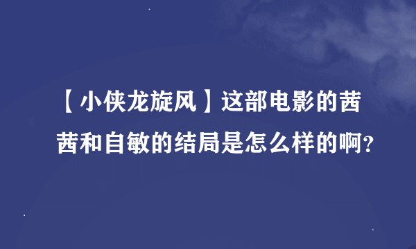 【小侠龙旋风】这部电影的茜茜和自敏的结局是怎么样的啊？