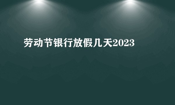 劳动节银行放假几天2023