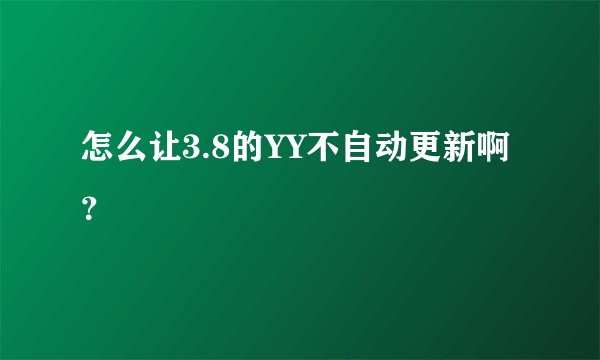 怎么让3.8的YY不自动更新啊？
