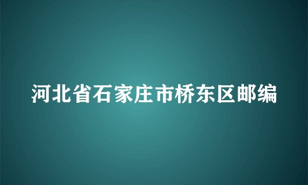 河北省石家庄市桥东区邮编