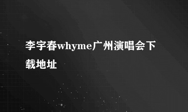 李宇春whyme广州演唱会下载地址