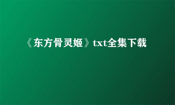 《东方骨灵姬》txt全集下载